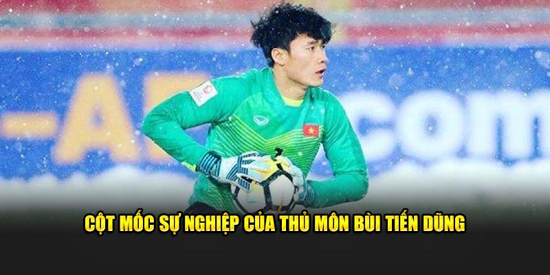 Thủ Môn Bùi Tiến Dũng - Sự Nghiệp Cùng Thành Tích Nổi Bật 6 Cột mốc sự nghiệp của thủ môn Bùi Tiến Dũng