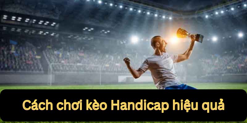 Kèo Handicap – Những Gì Bạn Cần Biết Để Chiến Thắng 7 Cách chơi kèo hiệu quả nhất